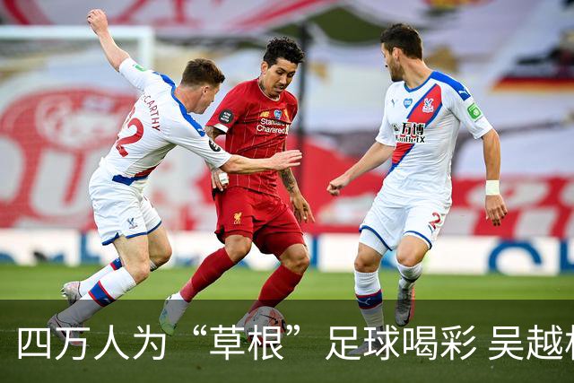 四万人为“草根”足球喝彩 吴越杯何以超燃