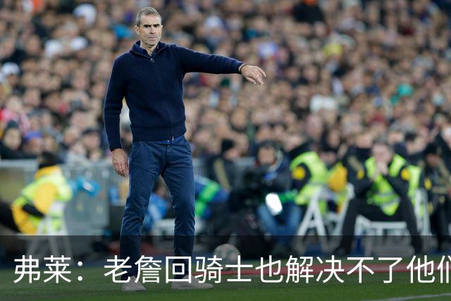 弗莱：老詹回骑士也解决不了他们内讧的问题 真不该去趟浑水