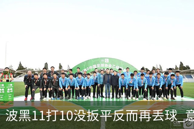 波黑11打10没扳平反而再丢球 意大利又挨怼：怎么输的？