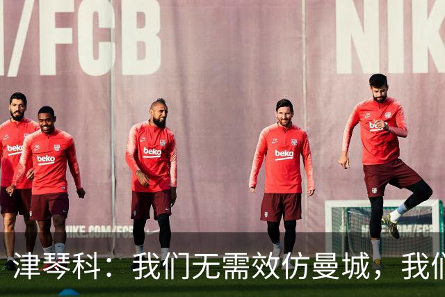 津琴科：我们无需效仿曼城，我们需要超越他们