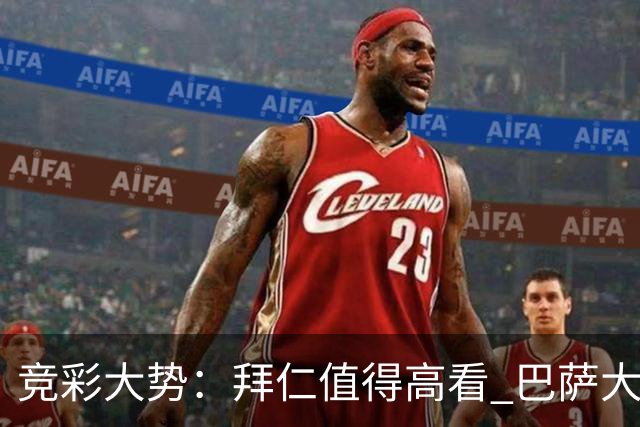 竞彩大势：拜仁值得高看 巴萨大胜可期