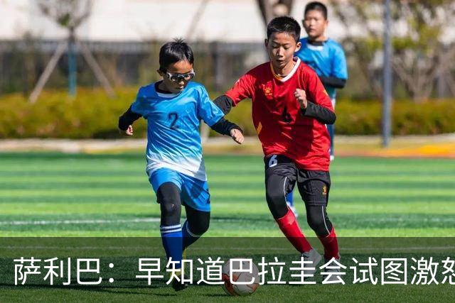 萨利巴：早知道巴拉圭会试图激怒我们，裁判本可以给他们几张黄牌