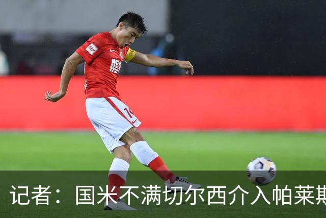 记者：国米不满切尔西介入帕莱斯特拉转会，但决定不与其竞价