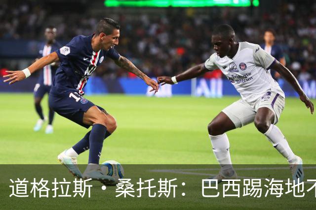 道格拉斯·桑托斯：巴西踢海地不能大意 盼内马尔能恢复最佳状态