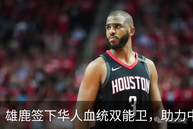 雄鹿签下华人血统双能卫，助力中国男篮归化新目标，疑似孙氏后裔