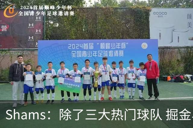 Shams：除了三大热门球队 掘金马刺尼克斯等队也有可能半路杀出
